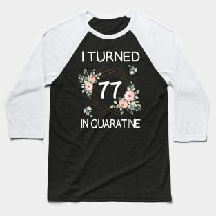 I Turned 77 In Quarantine Floral Baseball T-Shirt